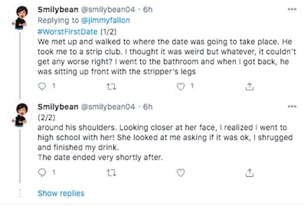 funny first date stories - We met up and walked to where the date was going to take place. He took me to a strip club. I thought it was weird but whatever, it couldn't get any worse right? I went to the bathroom and when I got back, he was sitting u