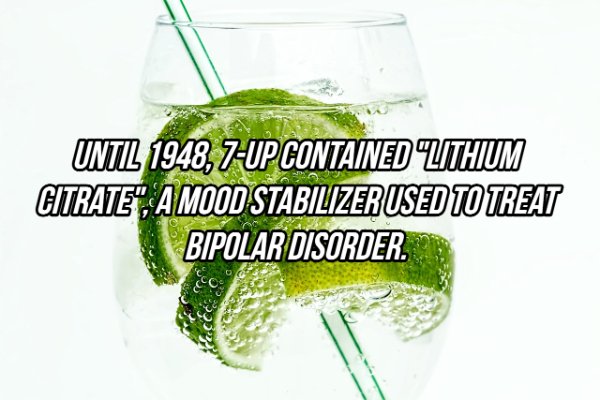 Carbonated water - Until 1948, 7Up Contained Lithium Citrate", A Mood Stabilizer Used To Treat Bipolar Disorder.