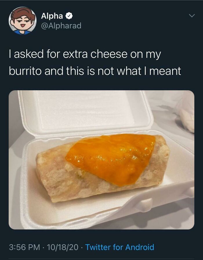 Food - Alpha I asked for extra cheese on my burrito and this is not what I meant 101820 Twitter for Android