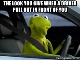 kermit the frog meme car - The Look You Give When A Driver Pull Out In Front Of You memegenerator.net
