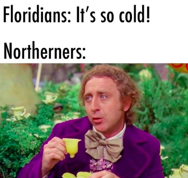 funny florida memes - willy wonka tea cup - Floridians It's so cold! Northerners
