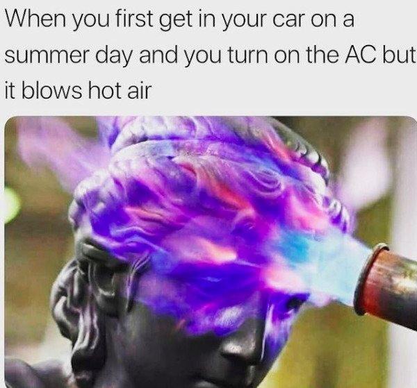 funny florida memes - When you first get in your car on a summer day and you turn on the Ac but it blows hot air