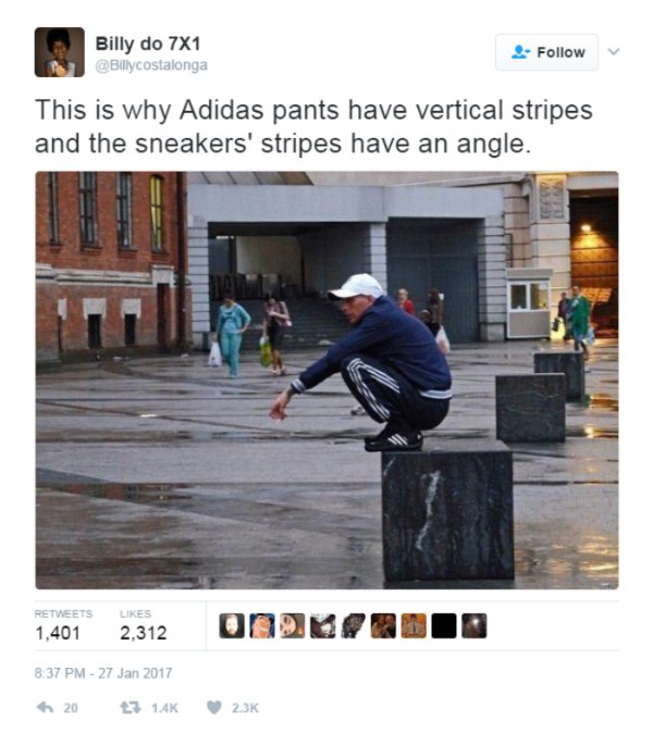 Billy do 7X1 This is why Adidas pants have vertical stripes and the sneakers' stripes have an angle. 1,401 2,312 8.37 Pm h 20 t 14K