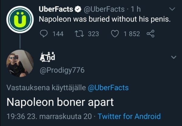 ayoko - UberFacts 1h Napoleon was buried without his penis. 144 22 323 1852 And Vastauksena kyttjlle Napoleon boner apart 23. marraskuuta 20 Twitter for Android