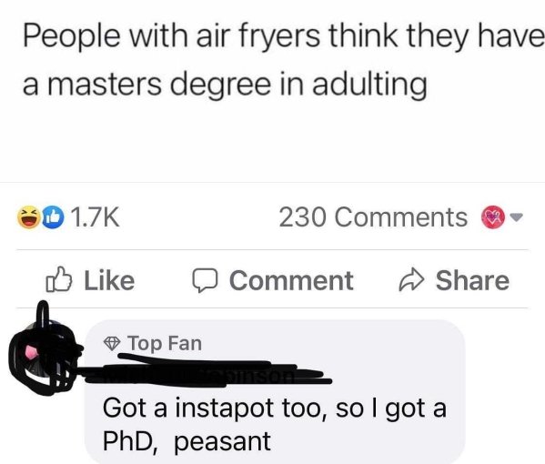 multimedia - People with air fryers think they have a masters degree in adulting 230 0 Comment @ Top Fan Got a instapot too, so I got a PhD, peasant