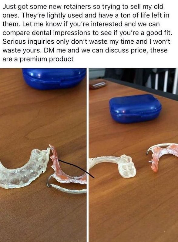 funny craigslist ads - Just got some new retainers so trying to sell my old ones. They're lightly used and have a ton of life left in them. Let me know if you're interested and we can compare dental impressions to see if you're a good fit. Serious inquiri
