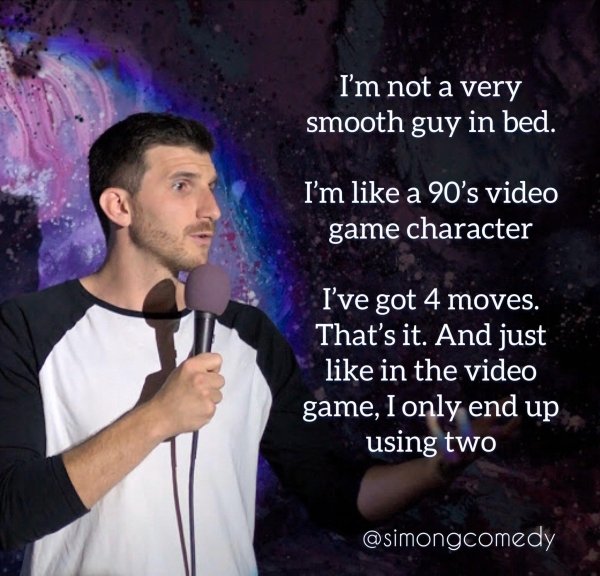 photo caption - I'm not a very smooth guy in bed. I'm a 90's video game character I've got 4 moves. That's it. And just in the video game, I only end up using two