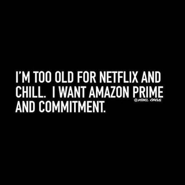 funny aging memes - I'M Too Old For Netflix And Chill. I Want Amazon Prime And Commitment