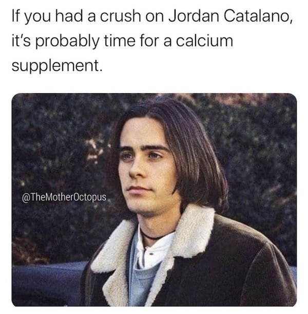 funny aging memes - my so called life jordan catalano - If you had a crush on Jordan Catalano, it's probably time for a calcium supplement.