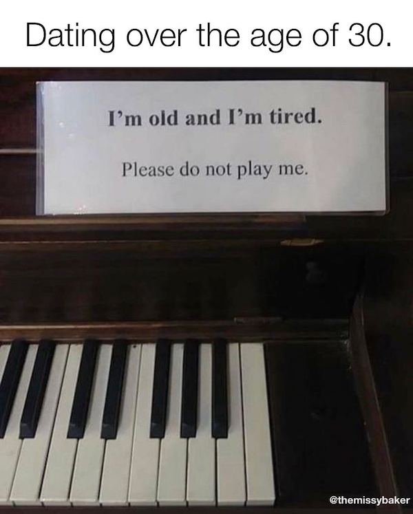 funny aging memes - Dating over the age of 30. I'm old and I'm tired. Please do not play me.