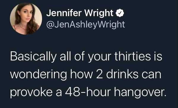 funny aging memes - Basically all of your thirties is wondering how 2 drinks can provoke a 48hour hangover.