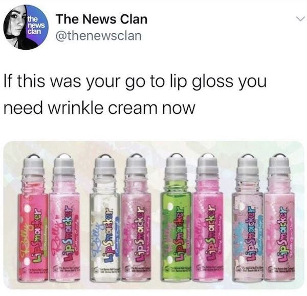 funny aging memes - If this was your go to lip gloss you need wrinkle cream now