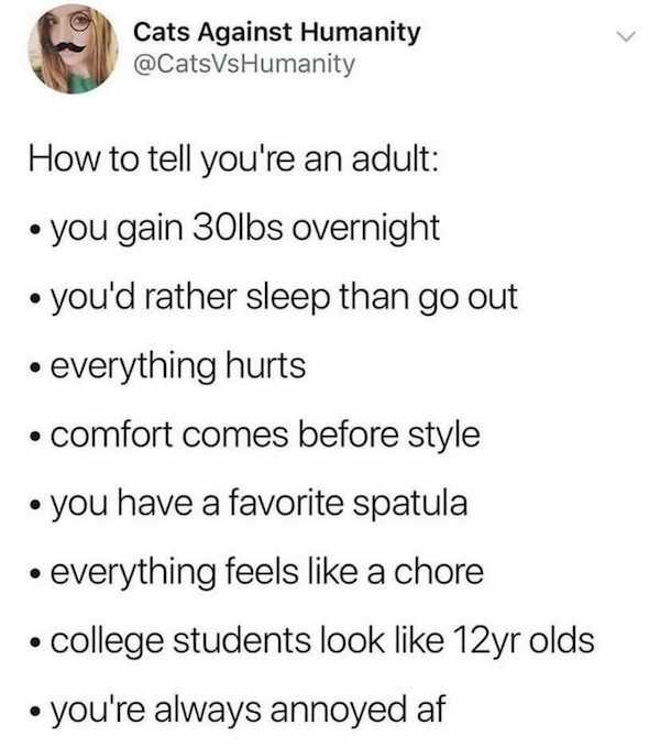 funny aging memes - How to tell you're an adult you gain 30lbs overnight you'd rather sleep than go out everything hurts comfort comes before style you have a favorite spatula everything feels a chore college students look 12yr