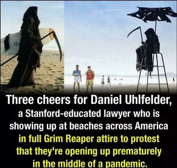 amazing people - man dresses up as death - Three cheers for Daniel Uhlfelder, a Stanfordeducated lawyer who is showing up at beaches across America in full Grim Reaper attire to protest that they're opening up prematurely in the middle of a pandemic.