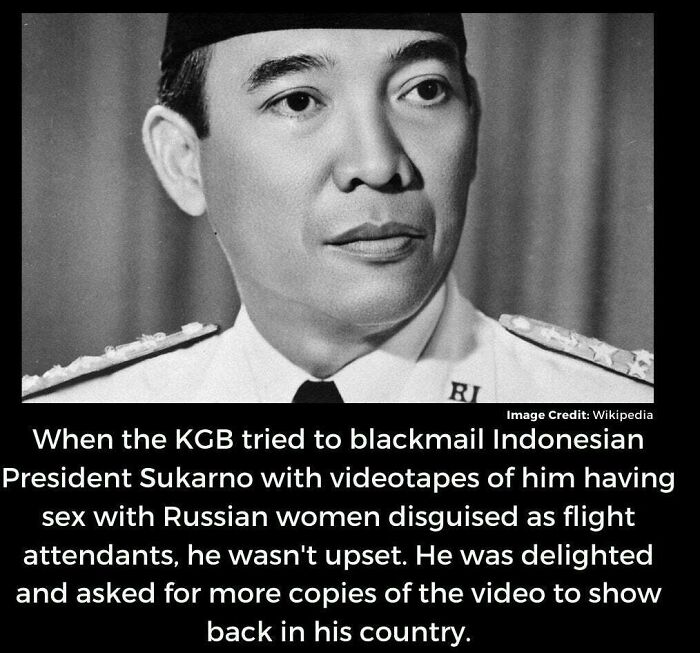 amazing people - indonesian president blackmail - Ri Image Credit Wikipedia When the Kgb tried to blackmail Indonesian President Sukarno with videotapes of him having sex with Russian women disguised as flight attendants, he wasn't upset. He was delighted
