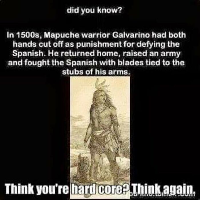 amazing people - galvarino mapuche warrior - did you know? In 1500s, Mapuche warrior Galvarino had both hands cut off as punishment for defying the Spanish. He returned home, raised an army and fought the Spanish with blades tied to the stubs of his arms.