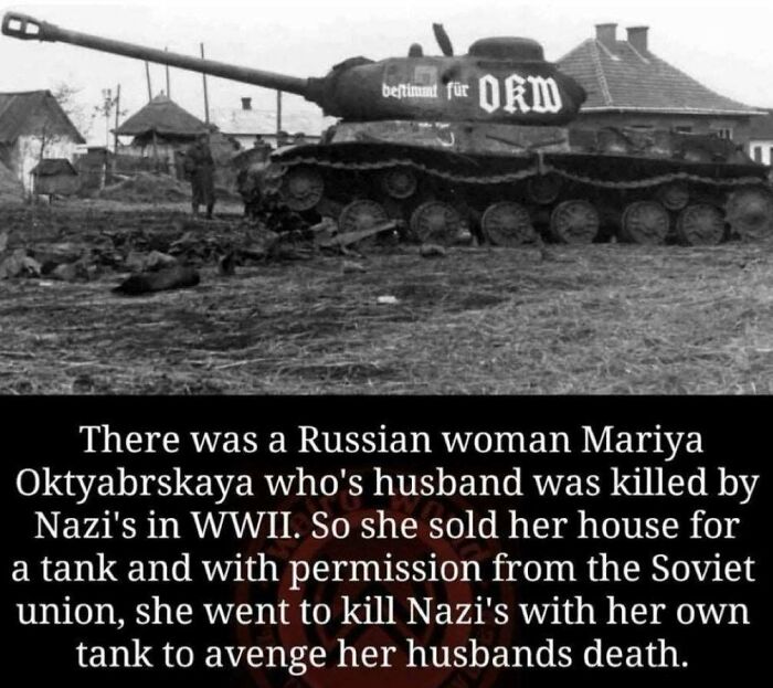 amazing people - 2 tank - betimmt fr Okm There was a Russian woman Mariya Oktyabrskaya who's husband was killed by Nazi's in Wwii. So she sold her house for a tank and with permission from the Soviet union, she went to kill Nazi's with her own tank to ave