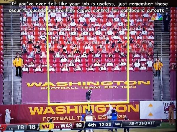 player - "If you've ever felt your job is useless, just remember these security guards are working crowd control for cardboard cutouts." Wow Won Washington Fotball Team, Ebt 1e B2 In Washinig On W Football T 11, Este 932 Tb 18 W Was 16 4th 40 38Yd Fg Att 