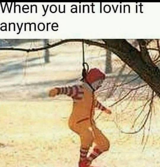 you aint lovin it anymore - When you aint lovin it anymore