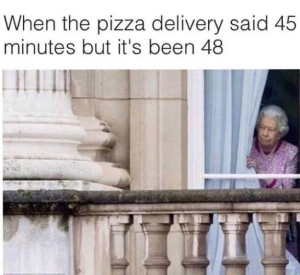 delivery memes - When the pizza delivery said 45 minutes but it's been 48