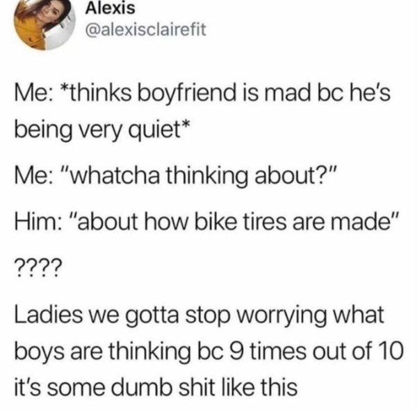 genie you have three wishes meme - Alexis Me thinks boyfriend is mad bc he's being very quiet Me "whatcha thinking about?" Him "about how bike tires are made" ???? Ladies we gotta stop worrying what boys are thinking bc 9 times out of 10 it's some dumb sh