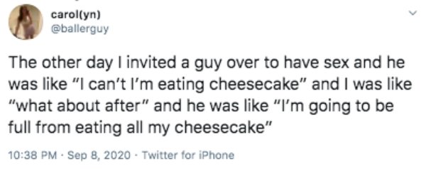 paper - carolyn The other day I invited a guy over to have sex and he was "I can't I'm eating cheesecake" and I was "what about after" and he was "I'm going to be full from eating all my cheesecake" Twitter for iPhone