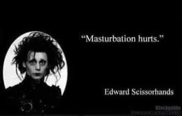 "Masturbation hurts." Edward Scissorhands