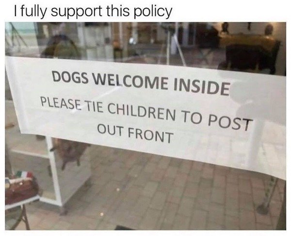 dogs welcome inside tie children - I fully support this policy Dogs Welcome Inside Please Tie Children To Post Out Front