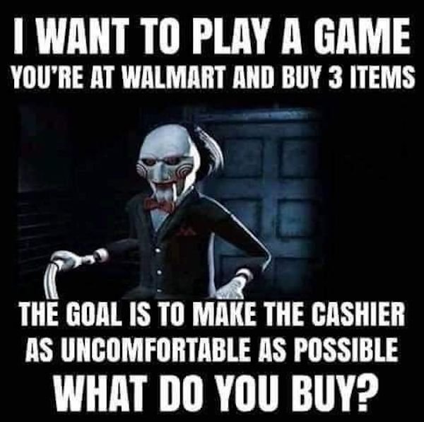 want to play a game you re - I Want To Play A Game You'Re At Walmart And Buy 3 Items The Goal Is To Make The Cashier As Uncomfortable As Possible What Do You Buy?