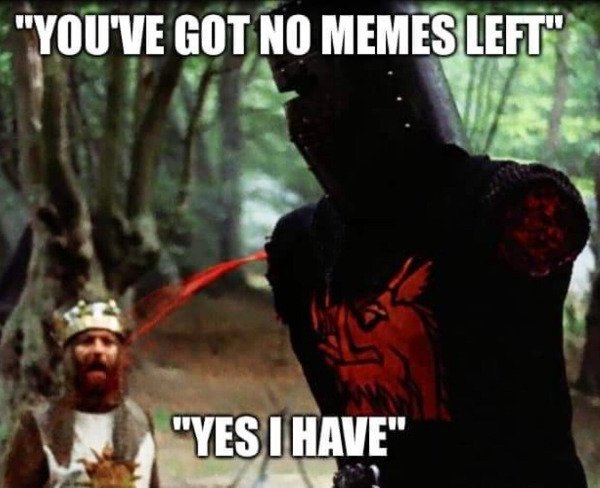 monty python memes - "You'Ve Got No Memes Left" "Yes I Have"