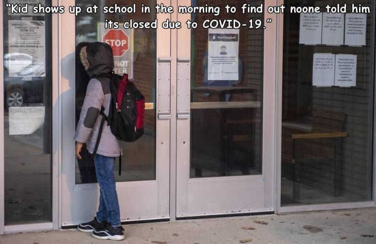 window - "Kid shows up at school in the morning to find out noone told him its closed due to Covid19." Stop Not Ter