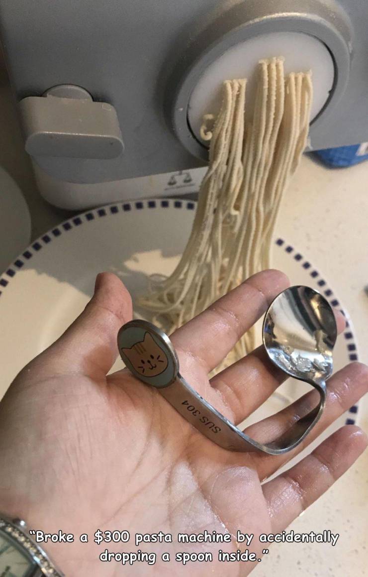 hand - Doe Sas "Broke a $300 pasta machine by accidentally dropping a spoon inside.