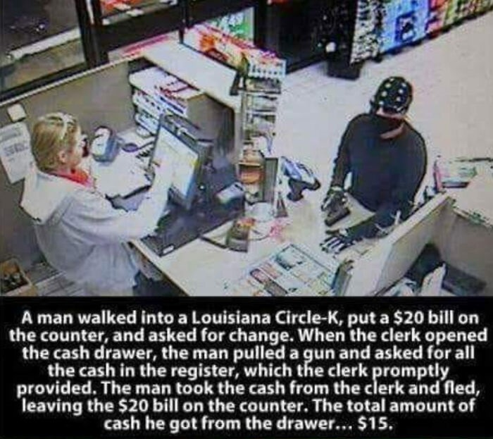 niagara falls - A man walked into a Louisiana CircleK, put a $20 bill on the counter, and asked for change. When the clerk opened the cash drawer, the man pulled a gun and asked for all the cash in the register, which the clerk promptly provided. The man 