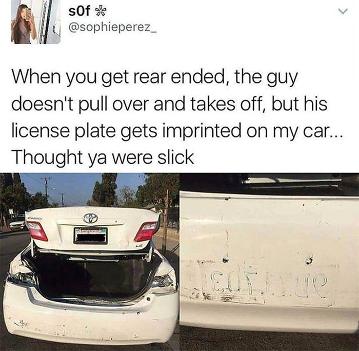 instant karma reddit - sOf When you get rear ended, the guy doesn't pull over and takes off, but his license plate gets imprinted on my car... Thought ya were slick Ca