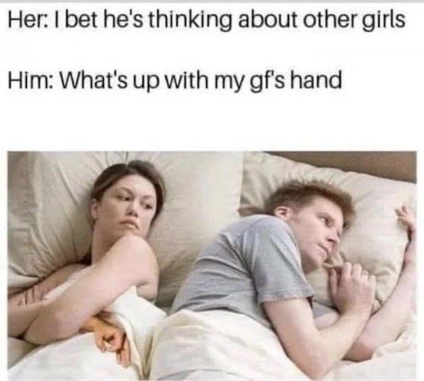 bet he's thinking about another woman - Her I bet he's thinking about other girls Him What's up with my gf's hand