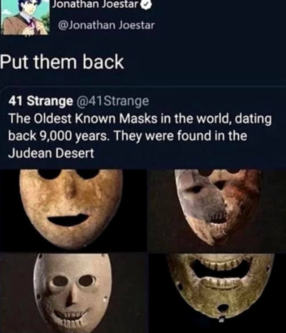 oldest mask in the world - Jonathan Joestar Joestar Put them back 41 Strange The Oldest known Masks in the world, dating back 9,000 years. They were found in the Judean Desert