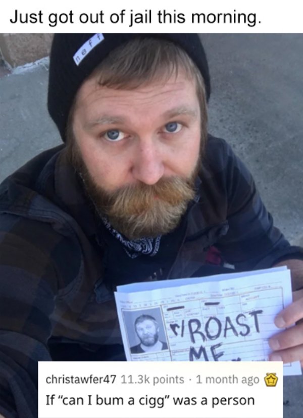 savage roasts - beard - Just got out of jail this morning. Wroast Me christawfer47 points 1 month ago If