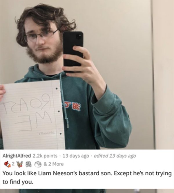 savage roasts - photo caption - Paog M AlrightAlfred points . 13 days ago . edited 13 days ago 2 & 2 More You look Liam Neeson's bastard son. Except he's not trying to find you.