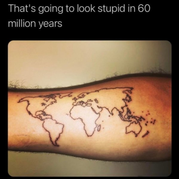 funny jokes - arm world tattoo - That's going to look stupid in 60 million years