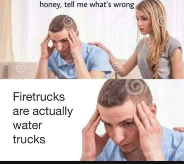 funny jokes - honey, tell me what's wrong Firetrucks are actually water trucks