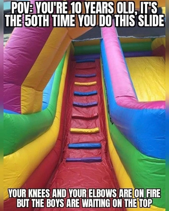 funny nostalgic memes -- Playground slide - Pov You'Re 10 Years Old, It'S The 50TH Time You Do This Slide and Your Knees And Your Elbows Are On Fire But The Boys Are Waiting On The Top