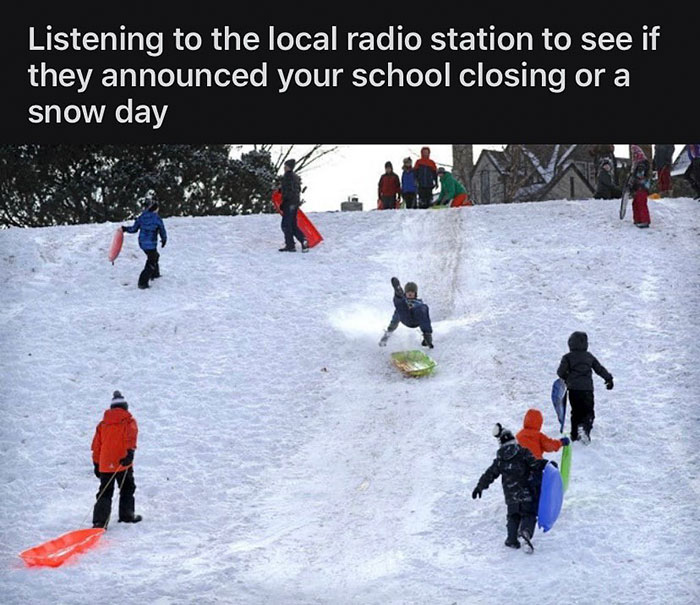 funny nostalgic memes - Listening to the local radio station to see if they announced your school closing or a snow day