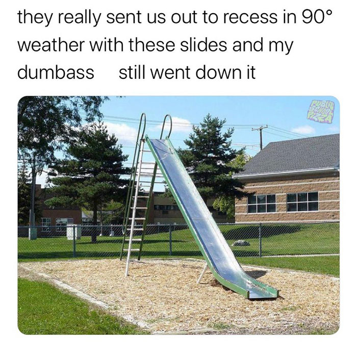 funny nostalgic memes - playground slide meme - they really sent us out to recess in 90 weather with these slides and my dumbass still went down it
