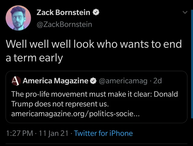 screenshot - Zack Bornstein Well well well look who wants to end a term early A America Magazine 2d The prolife movement must make it clear Donald Trump does not represent us. americamagazine.orgpoliticssocie... 11 Jan 21 Twitter for iPhone