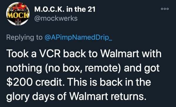 funny stories - Took a Vcr back to Walmart with nothing no box, remote and got $200 credit. This is back in the glory days of Walmart returns.