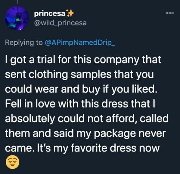 funny stories - I got a trial for this company that sent clothing samples that you could wear and buy if you d. Fell in love with this dress that I absolutely could not afford, called them and said my package never came. It's my favorite dress now