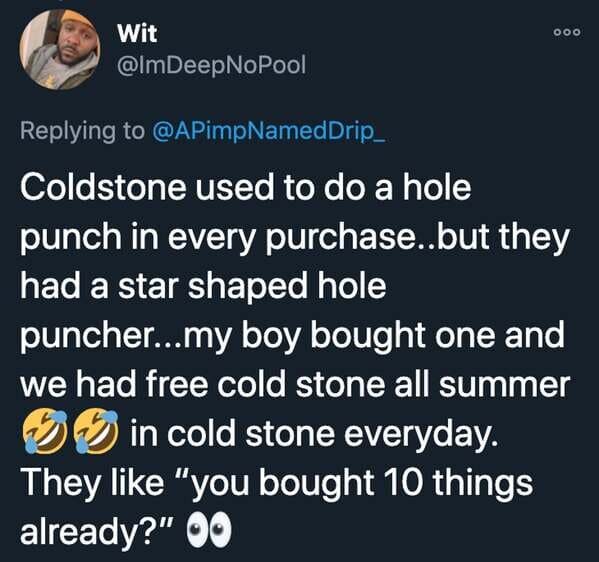 funny stories - Coldstone used to do a hole punch in every purchase..but they had a star shaped hole puncher...my boy bought one and we had free cold stone all summer in cold stone everyday.