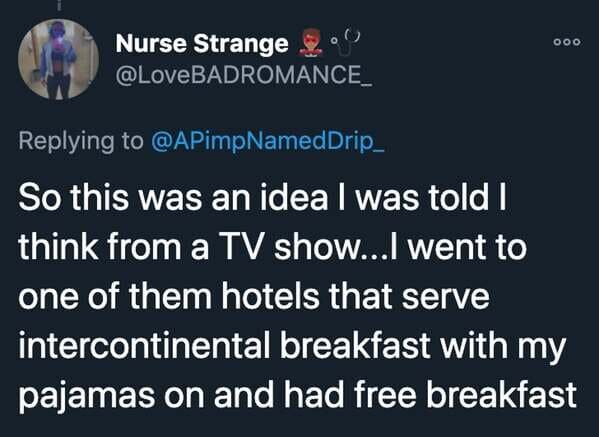 funny stories - So this was an idea I was told I think from a Tv show...I went to one of them hotels that serve intercontinental breakfast with my pajamas on and had free breakfast