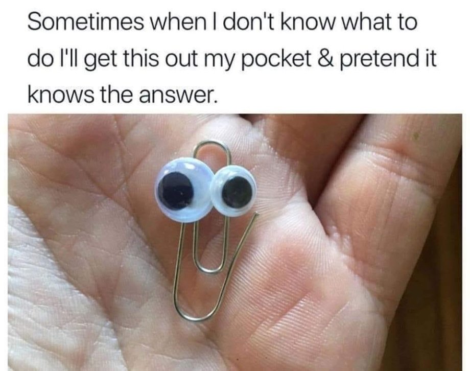 believe his name was clippy - Sometimes when I don't know what to do I'll get this out my pocket & pretend it knows the answer.