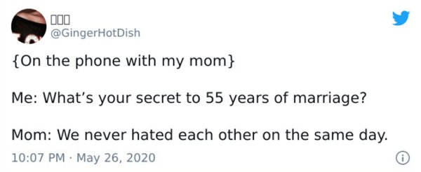 paper - 000 {On the phone with my mom} Me What's your secret to 55 years of marriage? Mom We never hated each other on the same day.